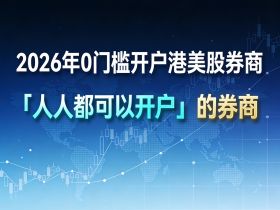 2026年最新支持中国开户的港美股开户指南（0门槛券商）